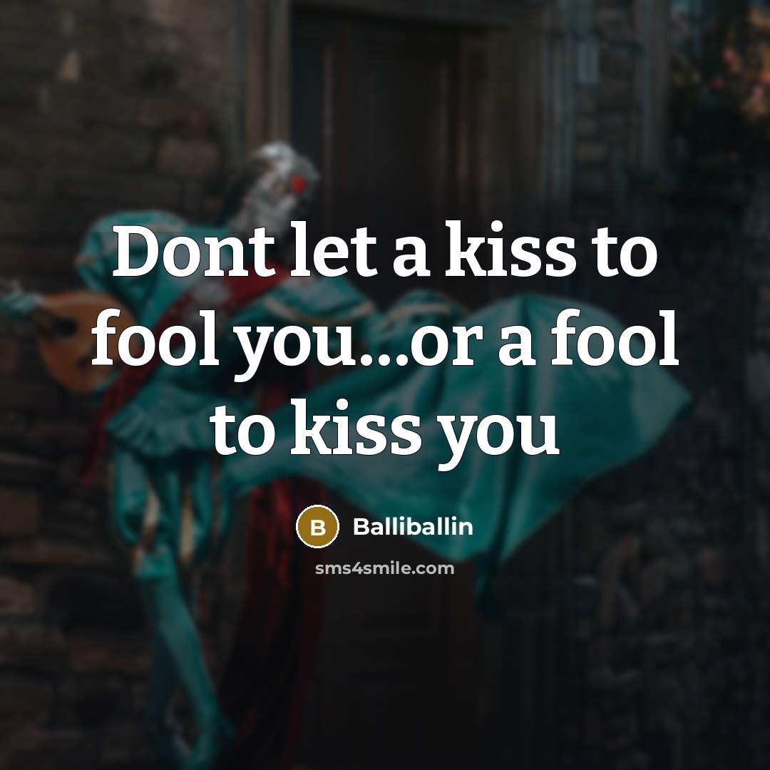“Dont let a kiss to fool you…or a fool to kiss you” quote by Balliballin