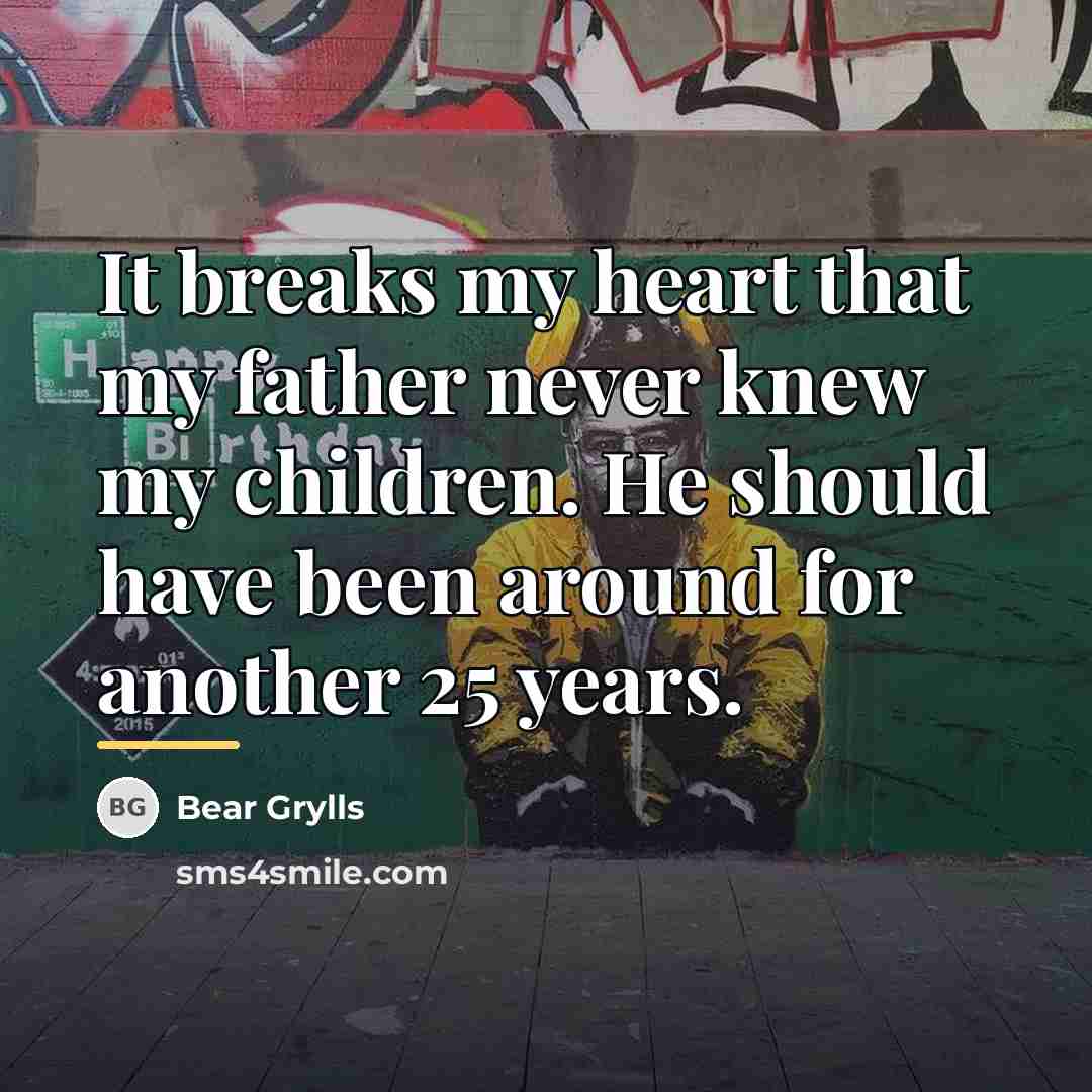 “It breaks my heart that my father never knew my…” quote by Bear Grylls