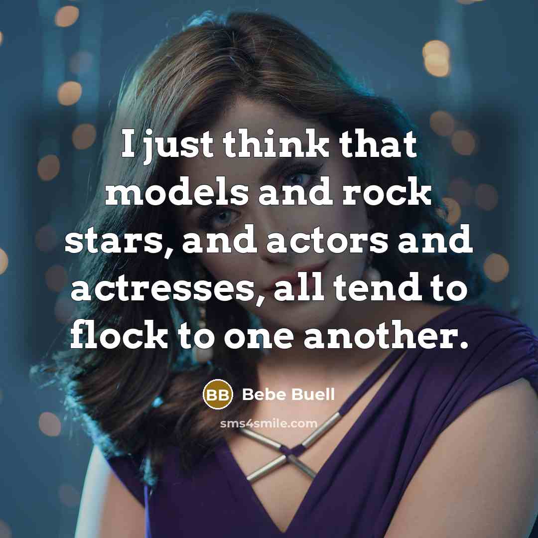 “I just think that models and rock stars, and actors and actresses, all tend to flock to one another.” quote by Bebe Buell