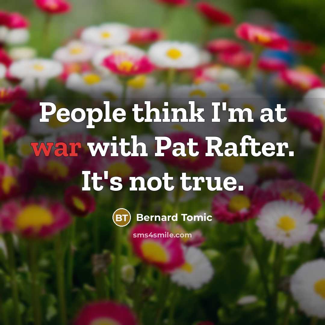 “People think I'm at war with Pat Rafter. It's not…” quote by Bernard Tomic