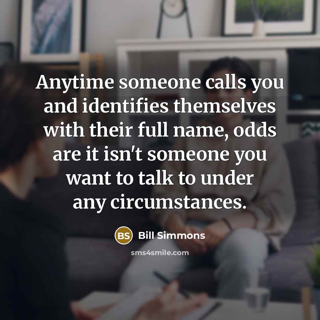 “Anytime someone calls you and identifies themselves with their full name, odds are it isn't someone you want to talk to under any circumstances.” quote by Bill Simmons
