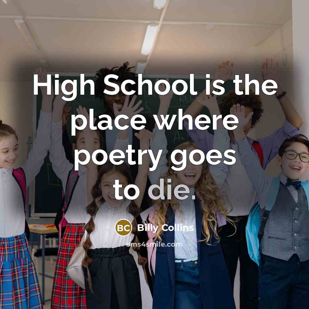 “High School is the place where poetry goes to die.…” quote by Billy Collins