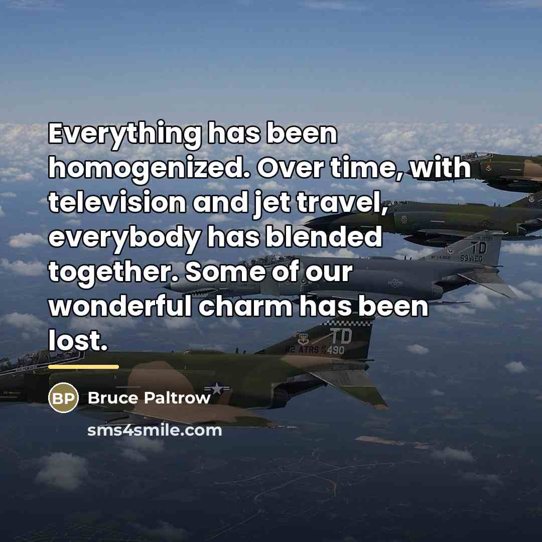 “Everything has been homogenized. Over time, with television and jet…” quote by Bruce Paltrow