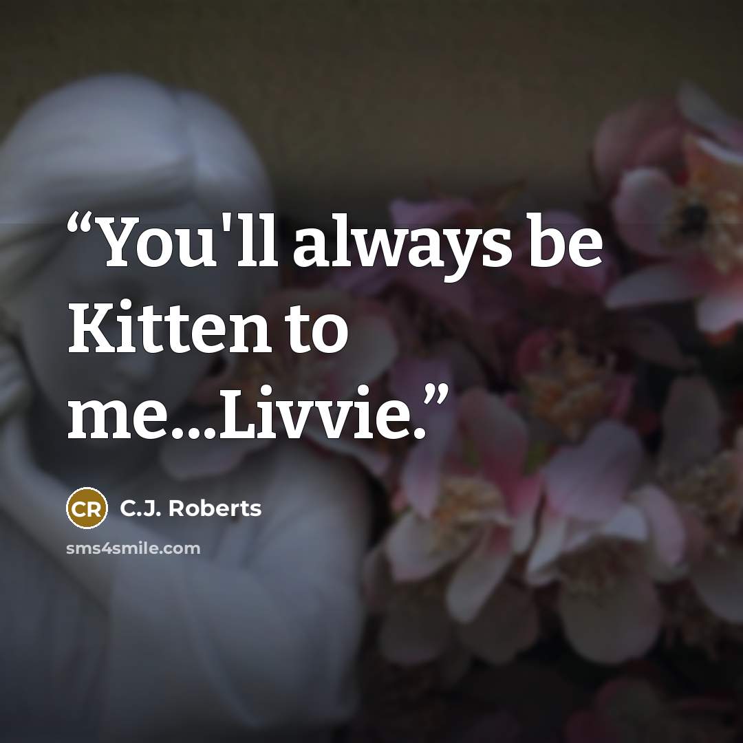 “You'll always be Kitten to me...Livvie.” quote by C.J. Roberts