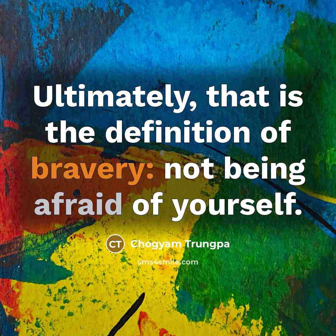 “Ultimately, that is the definition of bravery: not being afraid…” quote by Chogyam Trungpa