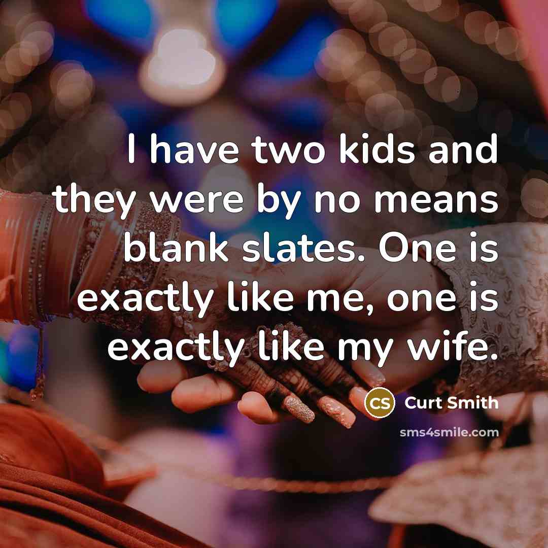 “I have two kids and they were by no means blank slates. One is exactly like me, one is exactly like my wife.” quote by Curt Smith