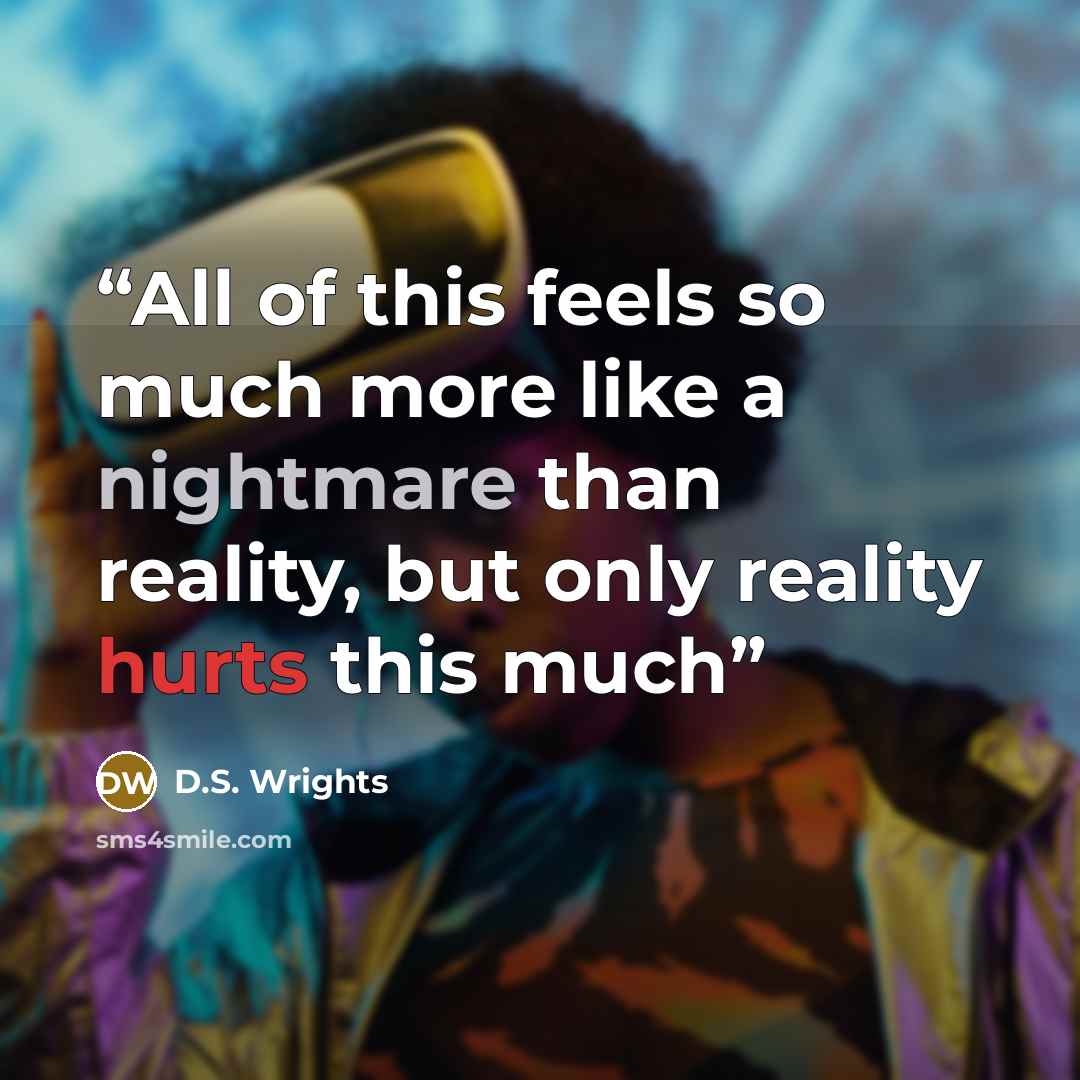 “All of this feels so much more like a nightmare than reality, but only reality hurts this much” quote by D.S. Wrights