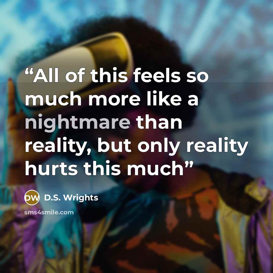 “All of this feels so much more like a nightmare than reality, but only reality hurts this much” quote by D.S. Wrights