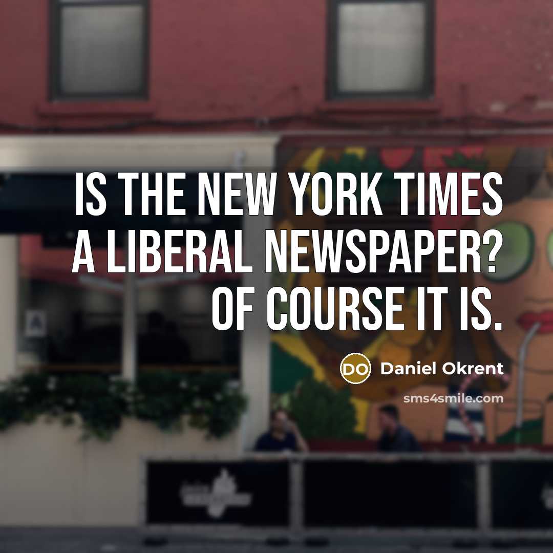 “Is the New York Times a Liberal Newspaper? Of course…” quote by Daniel Okrent