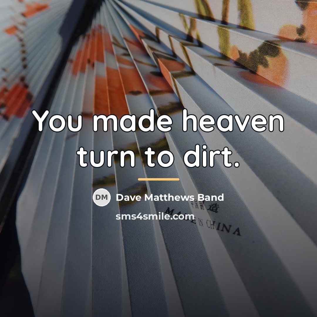 “You made heaven turn to dirt.…” quote by Dave Matthews Band
