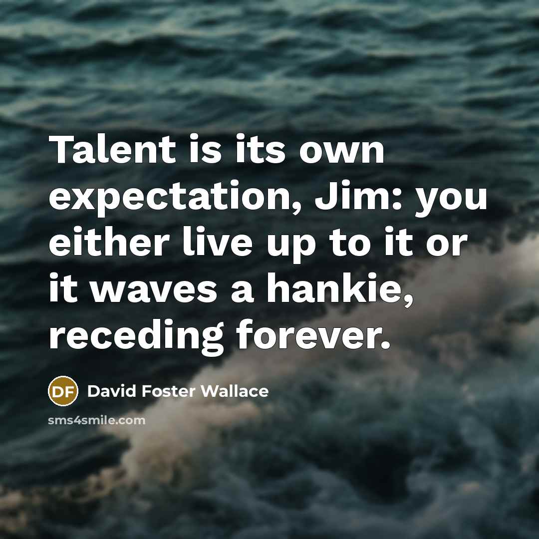 “Talent is its own expectation, Jim: you either live up…” quote by David Foster Wallace
