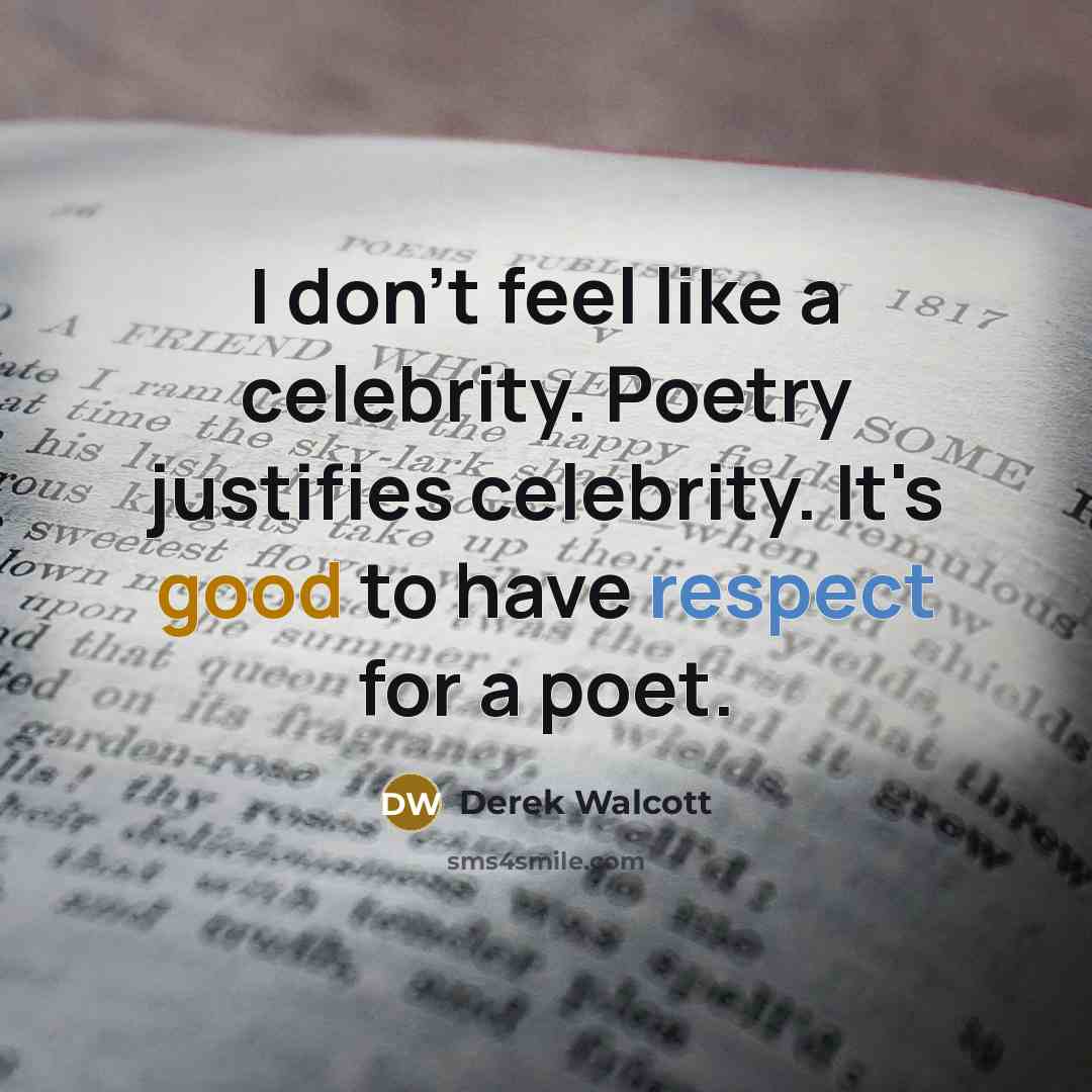 “I don't feel like a celebrity. Poetry justifies celebrity. It's…” quote by Derek Walcott