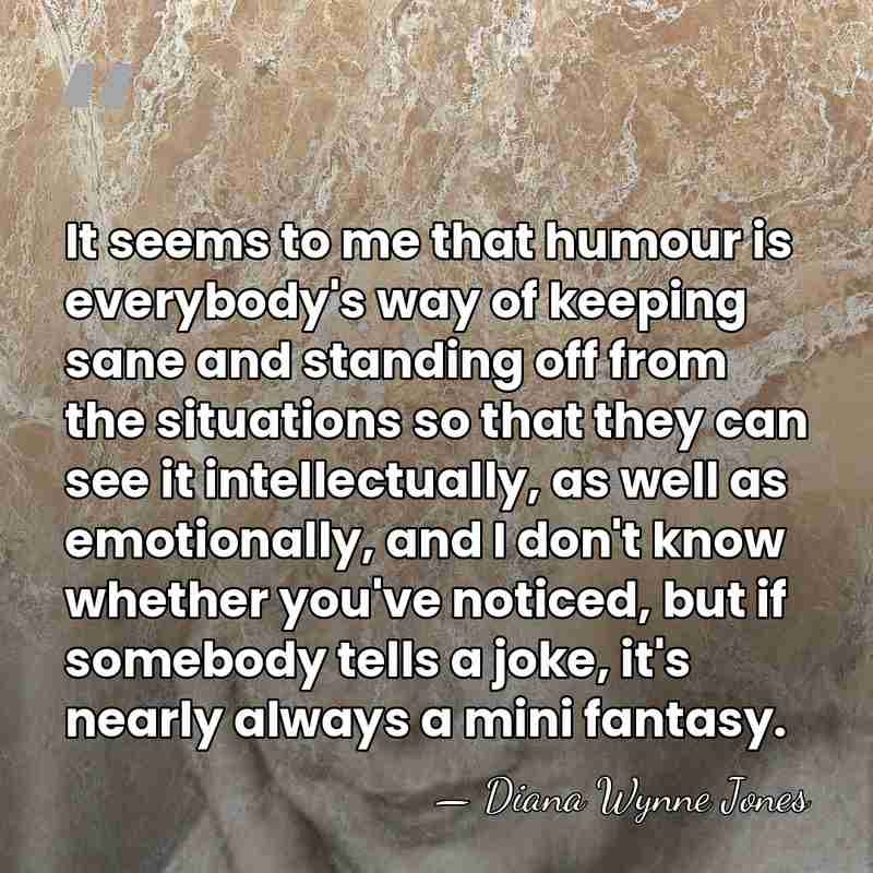 It seems to me that humour is everybody's way of keeping sane&hellip; - Diana Wynne Jones