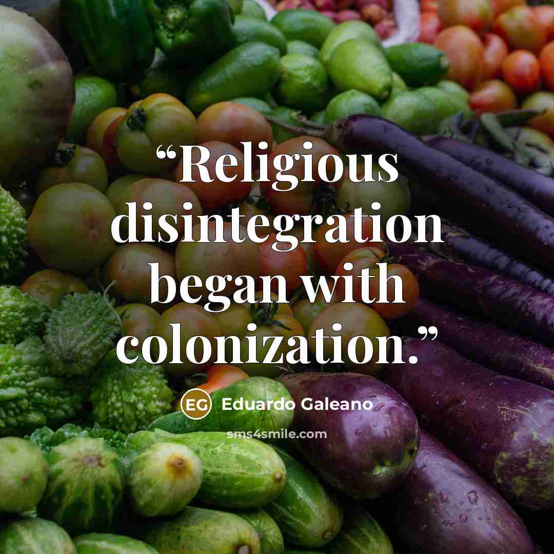 “Religious disintegration began with colonization.” quote by Eduardo Galeano