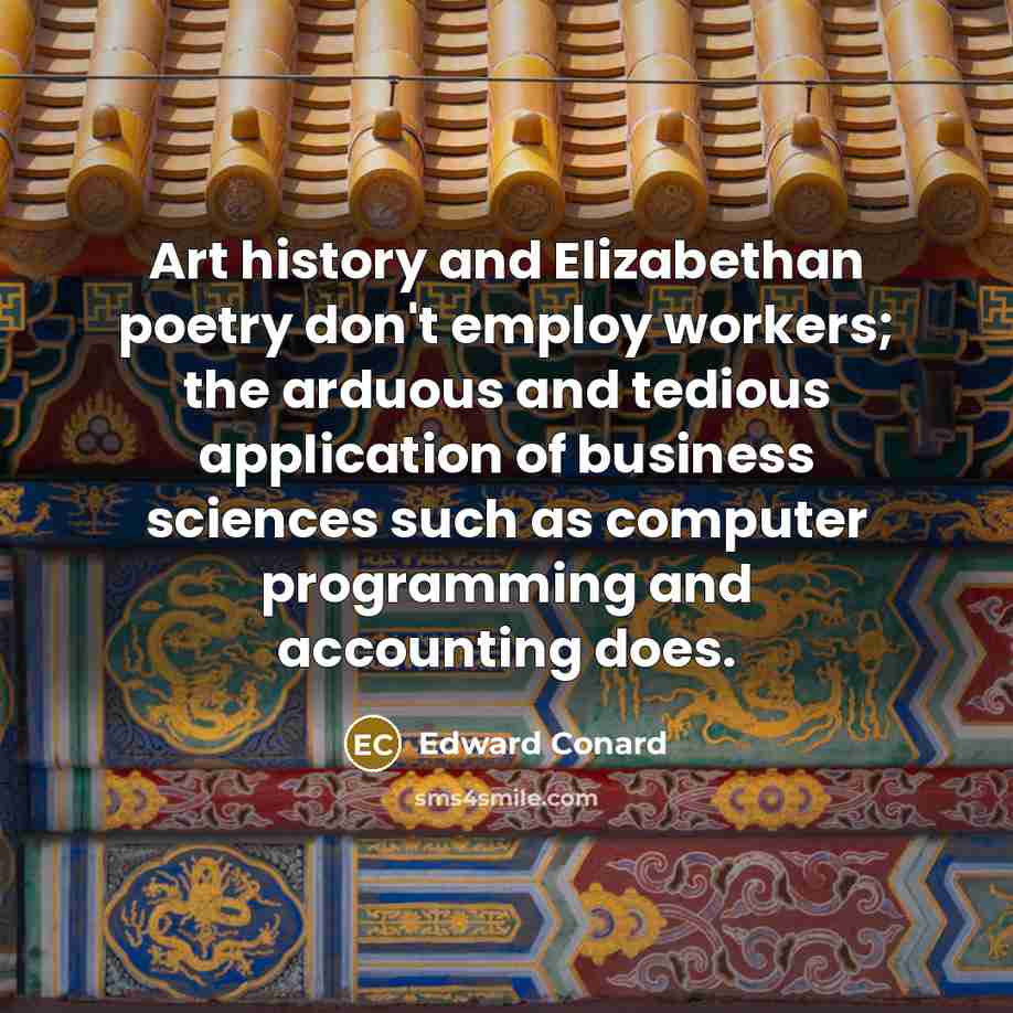“Art history and Elizabethan poetry don't employ workers; the arduous…” quote by Edward Conard