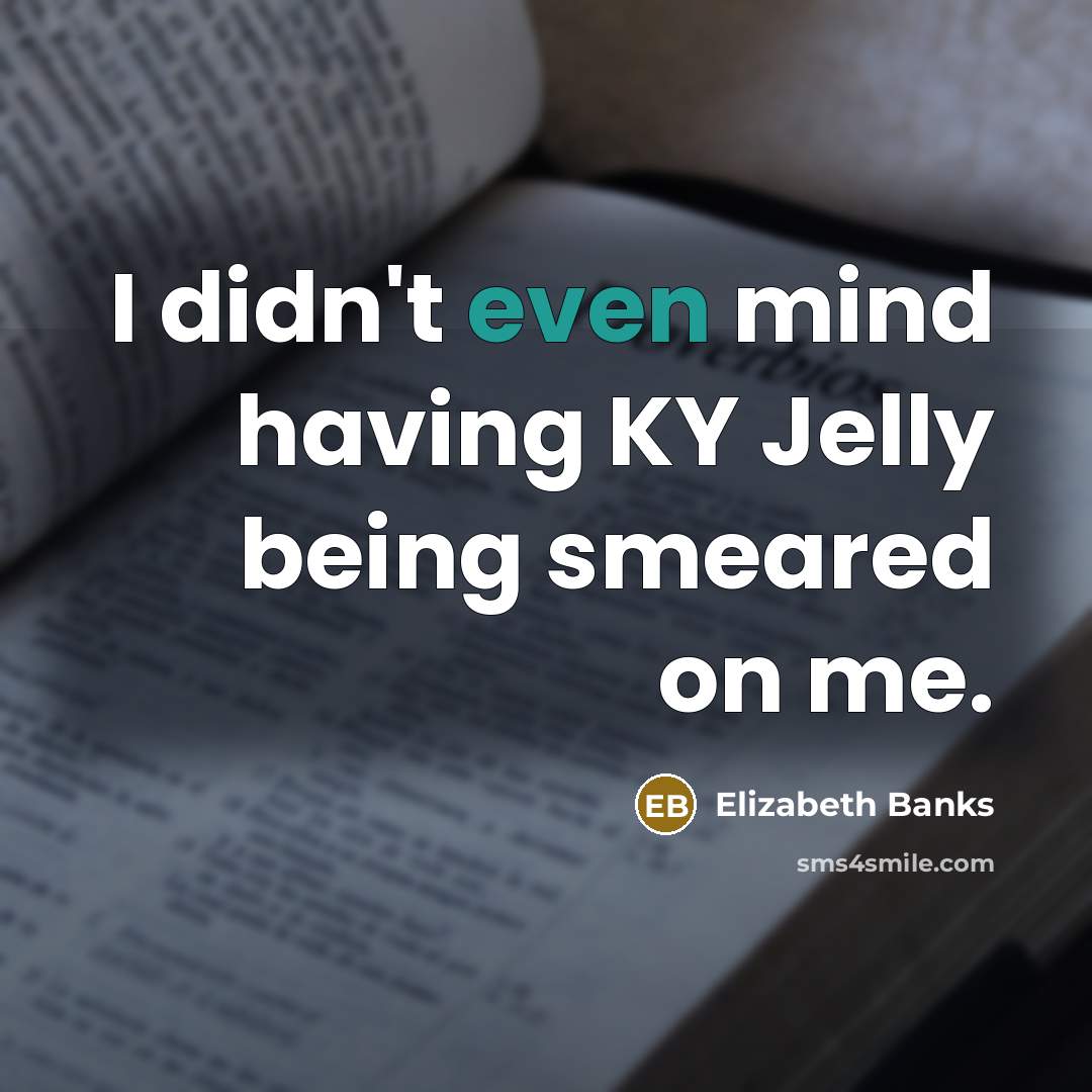 “I didn't even mind having KY Jelly being smeared on me.” quote by Elizabeth Banks