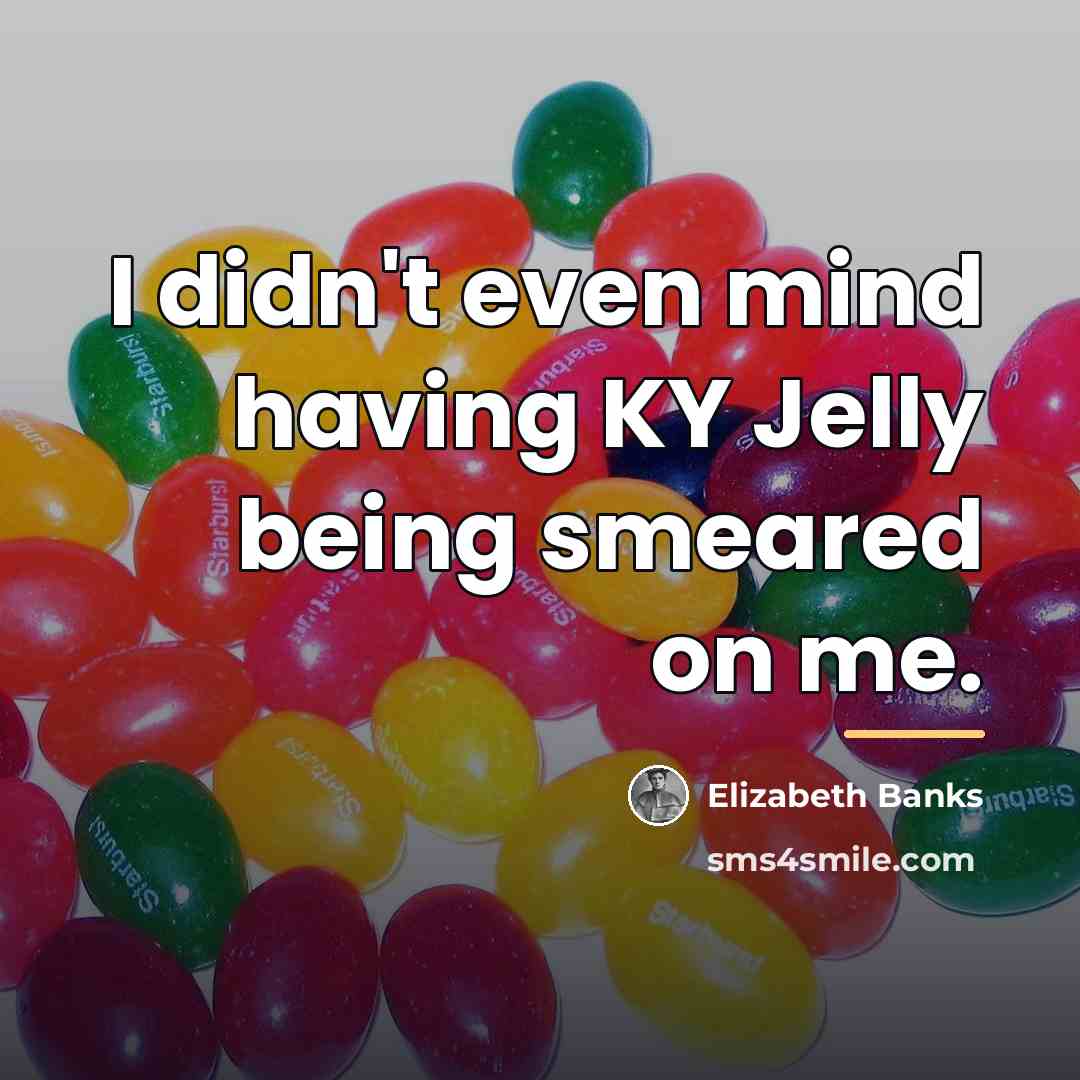 “I didn't even mind having KY Jelly being smeared on…” quote by Elizabeth Banks