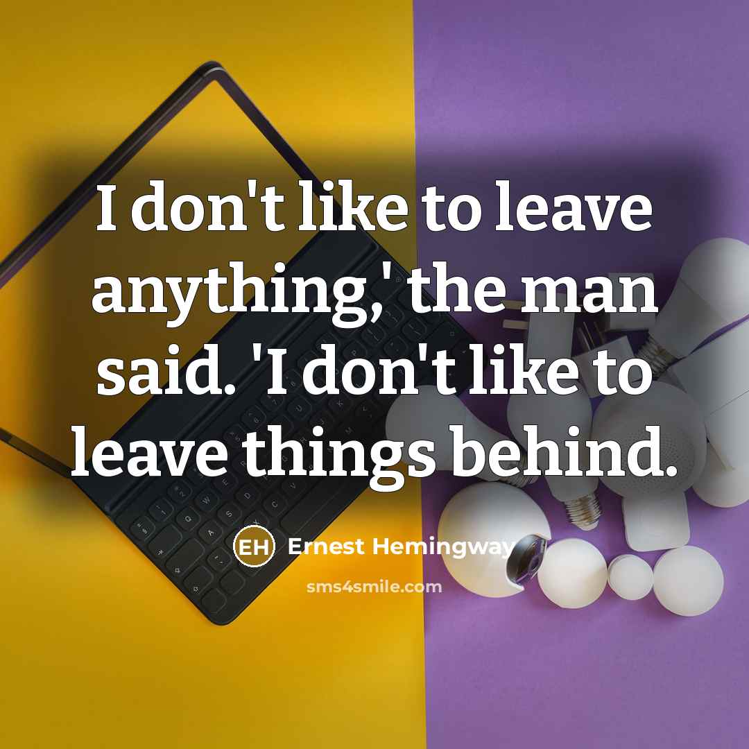 “I don't like to leave anything,' the man said. 'I…” quote by Ernest Hemingway