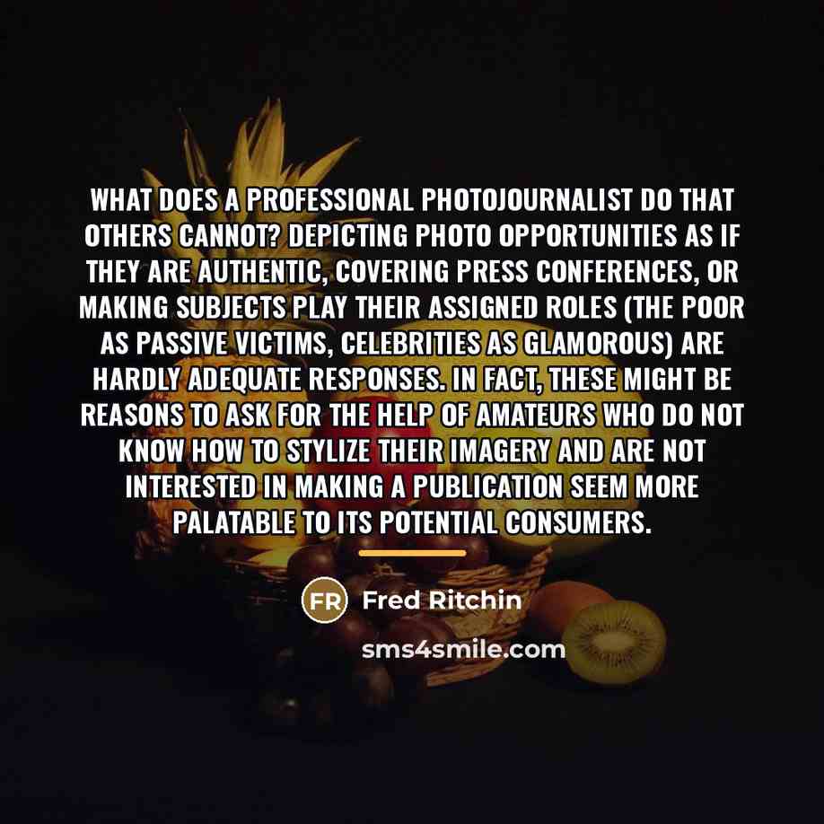 “What does a professional photojournalist do that others cannot? Depicting…” quote by Fred Ritchin