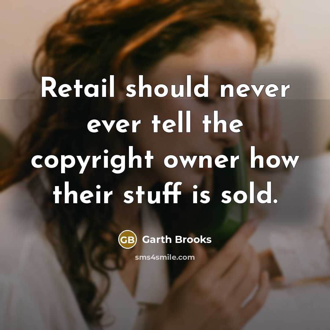 “Retail should never ever tell the copyright owner how their…” quote by Garth Brooks