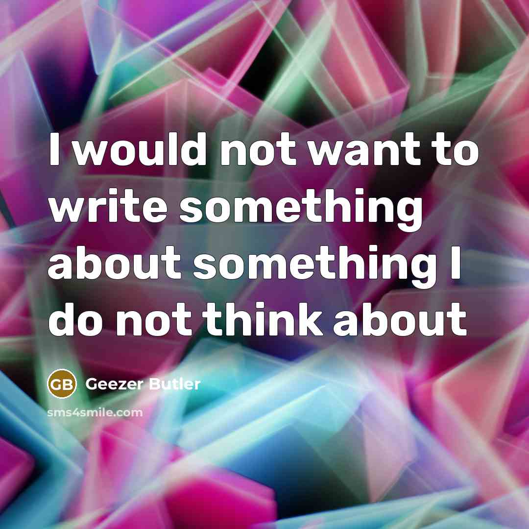 “I would not want to write something about something I…” quote by Geezer Butler