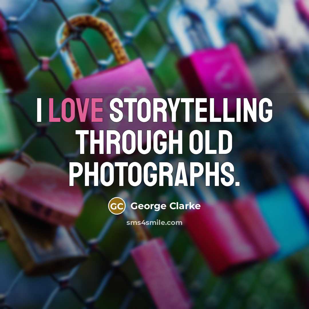 “I love storytelling through old photographs.…” quote by George Clarke