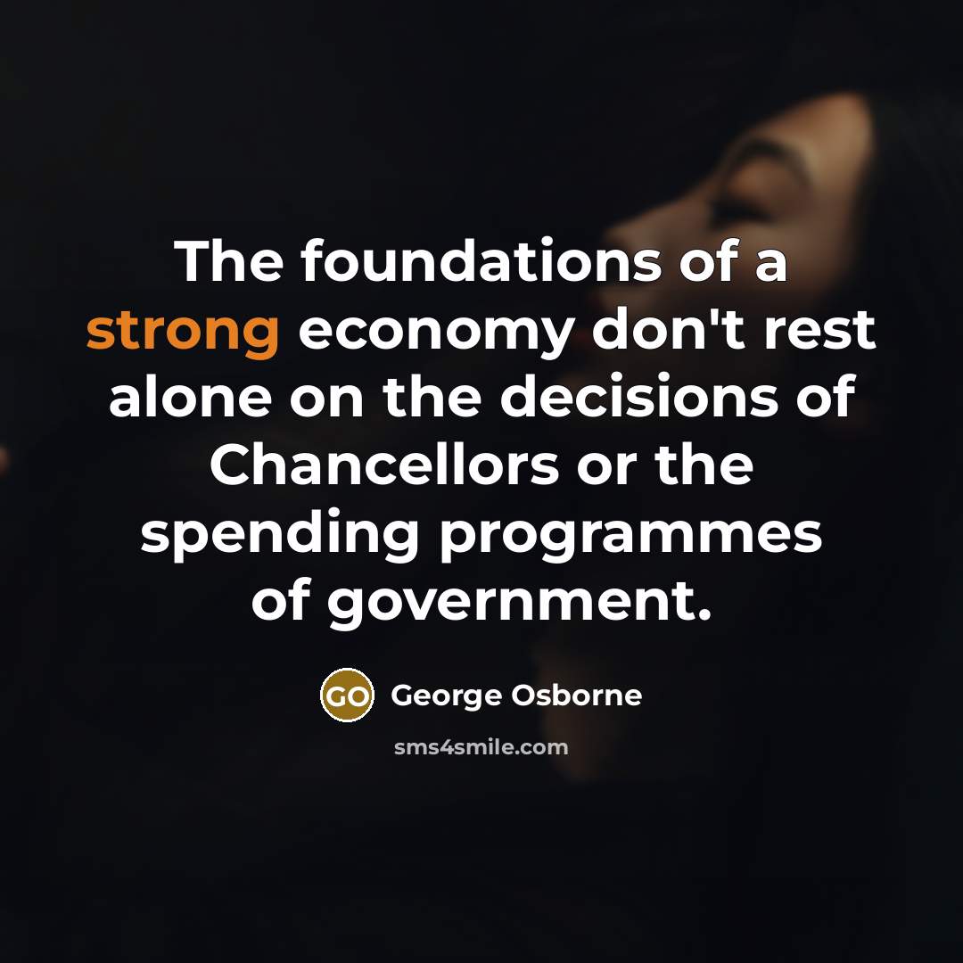 “The foundations of a strong economy don't rest alone on…” quote by George Osborne