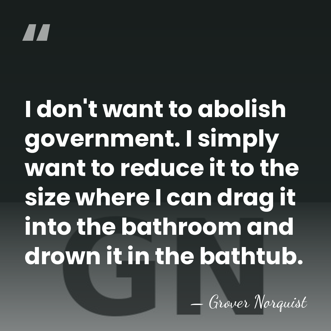 I don't want to abolish government. I simply want to reduce it&hellip; - Grover Norquist