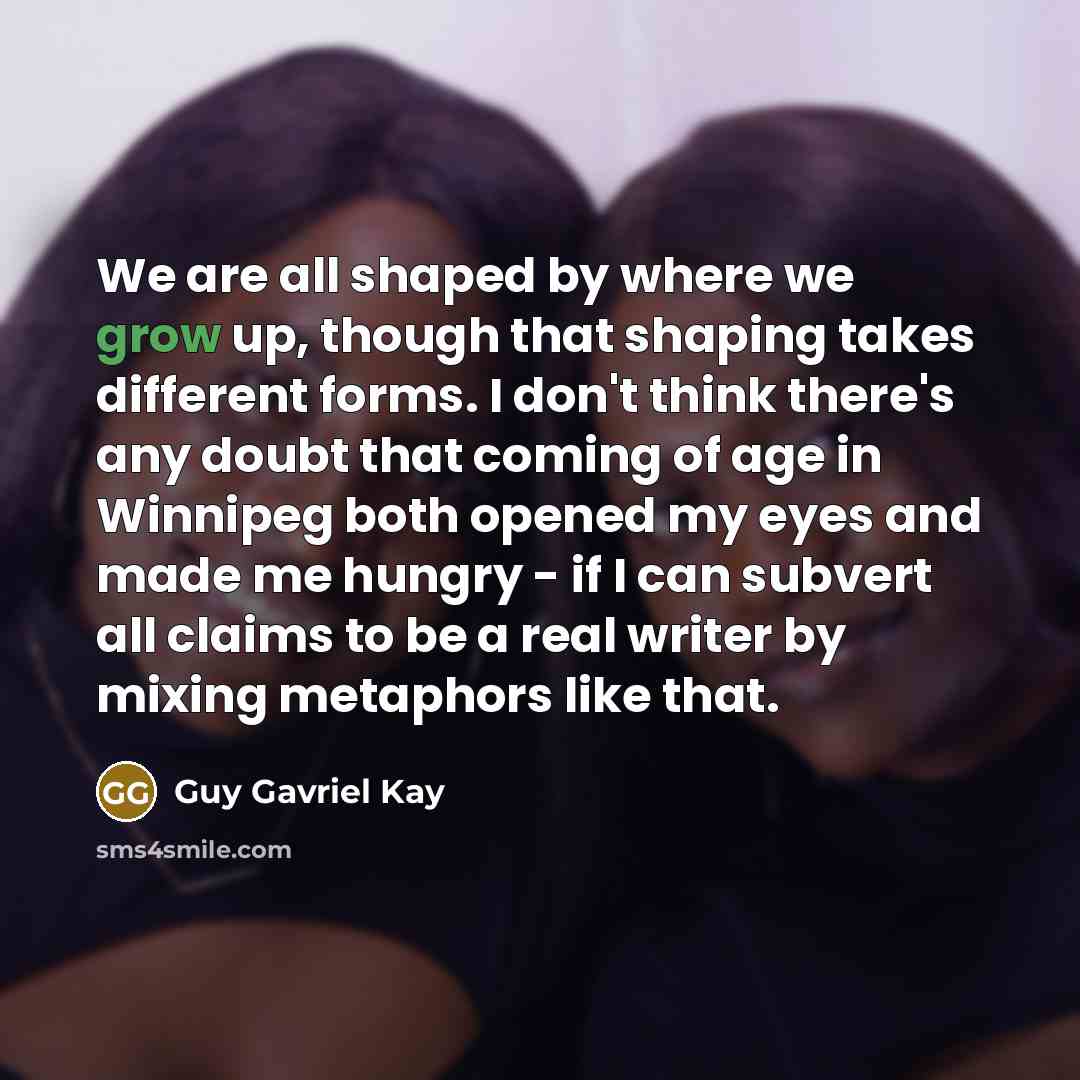 “We are all shaped by where we grow up, though…” quote by Guy Gavriel Kay