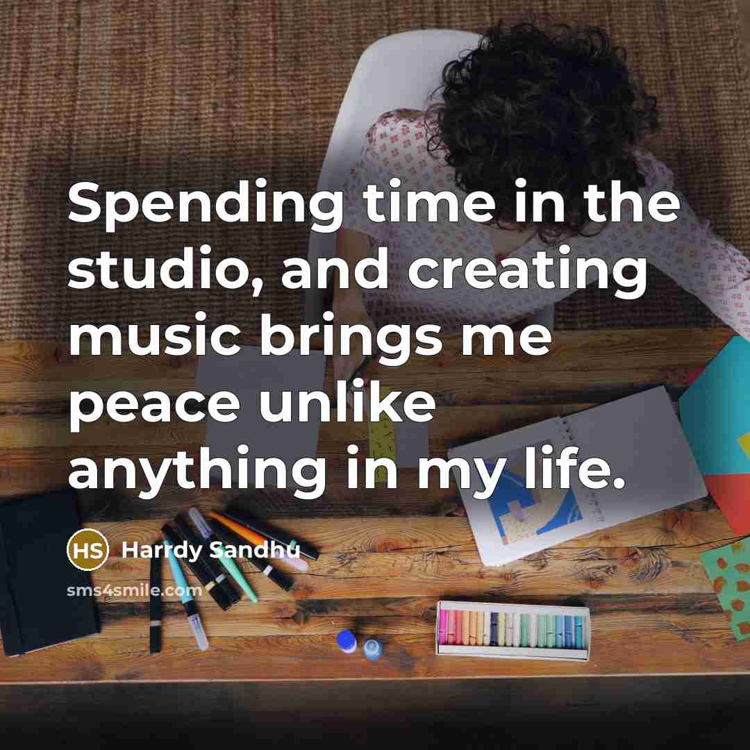 “Spending time in the studio, and creating music brings me…” quote by Harrdy Sandhu