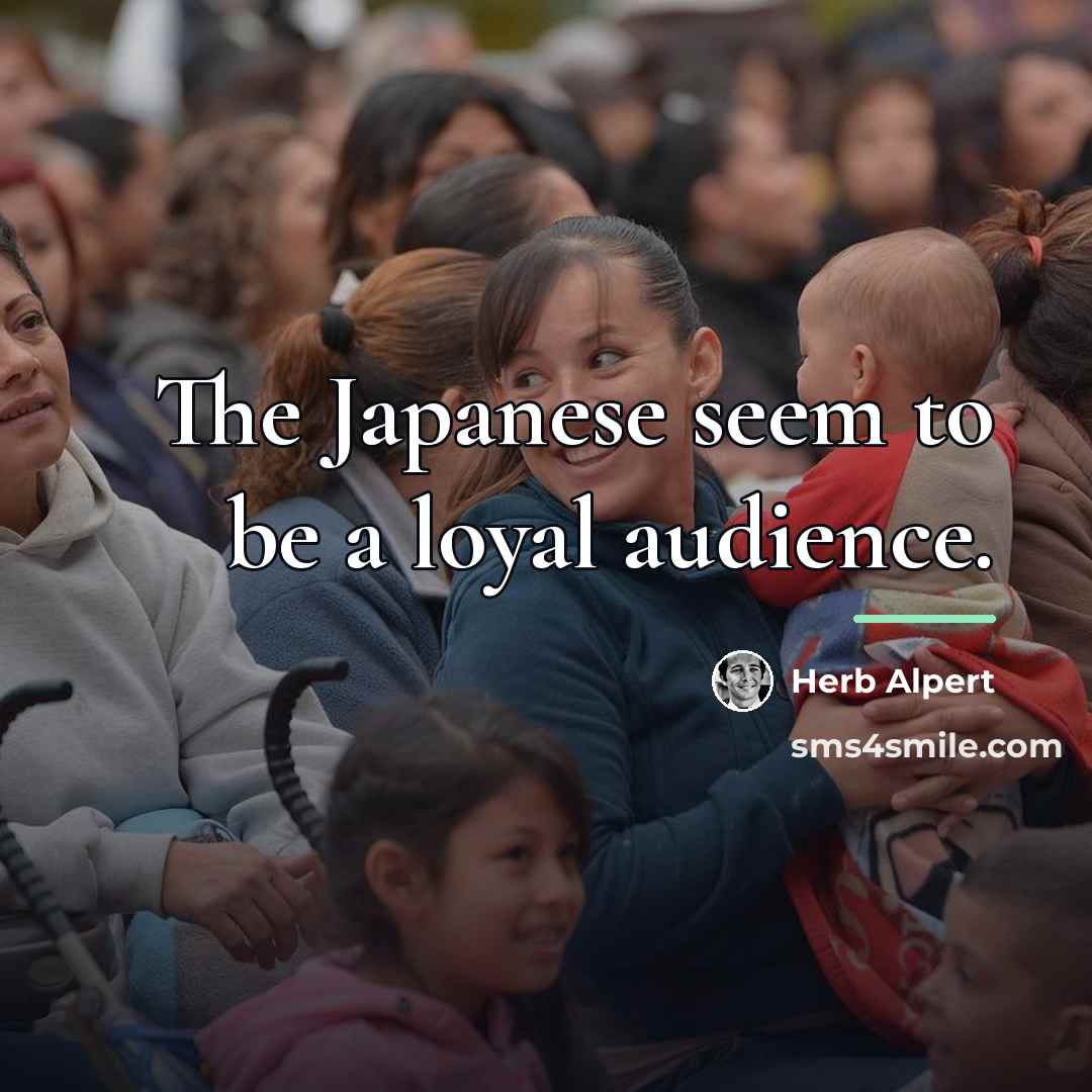 “The Japanese seem to be a loyal audience.…” quote by Herb Alpert