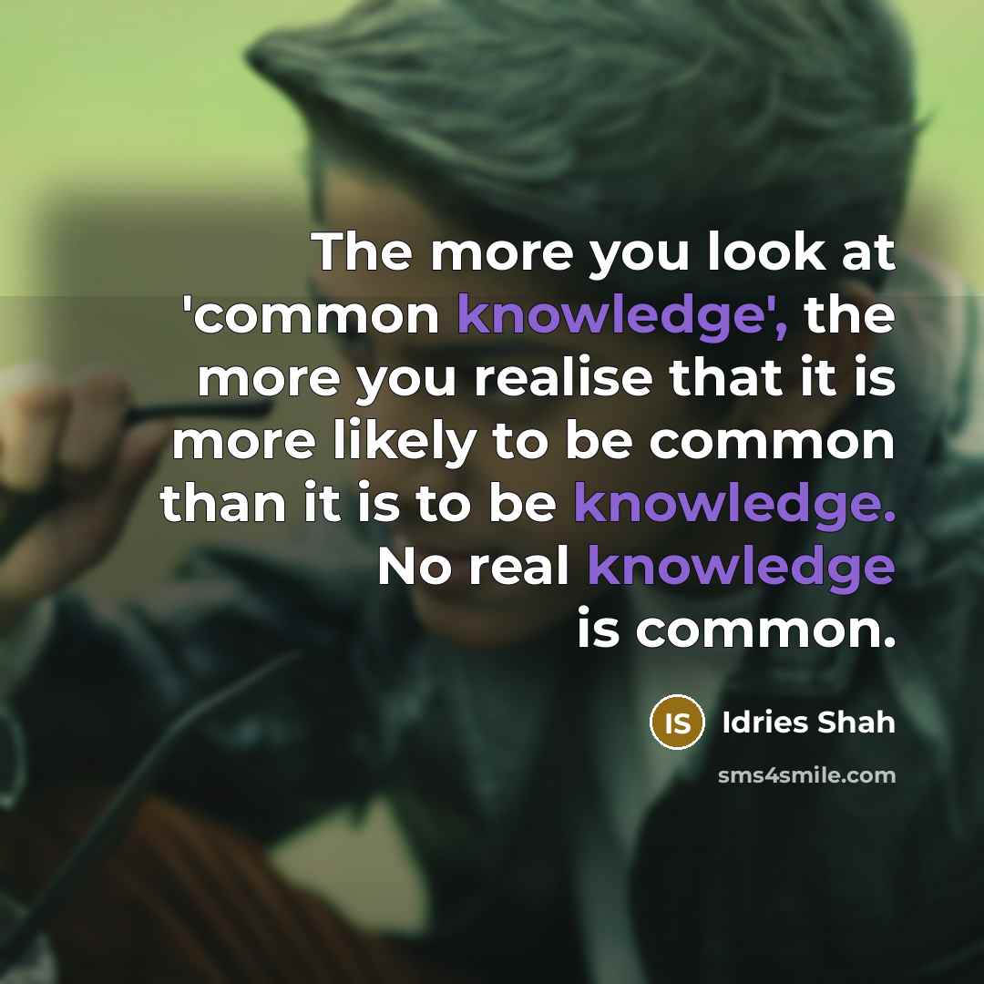 “The more you look at 'common knowledge', the more you…” quote by Idries Shah