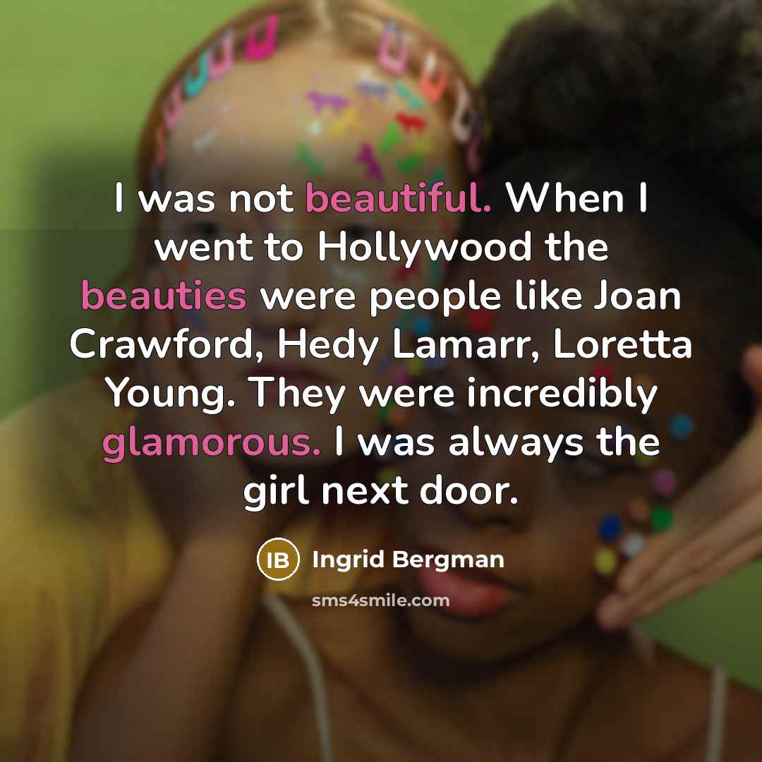 “I was not beautiful. When I went to Hollywood the beauties were people like Joan Crawford, Hedy Lamarr, Loretta Young. They were incredibly glamorous. I was always the girl next door.” quote by Ingrid Bergman