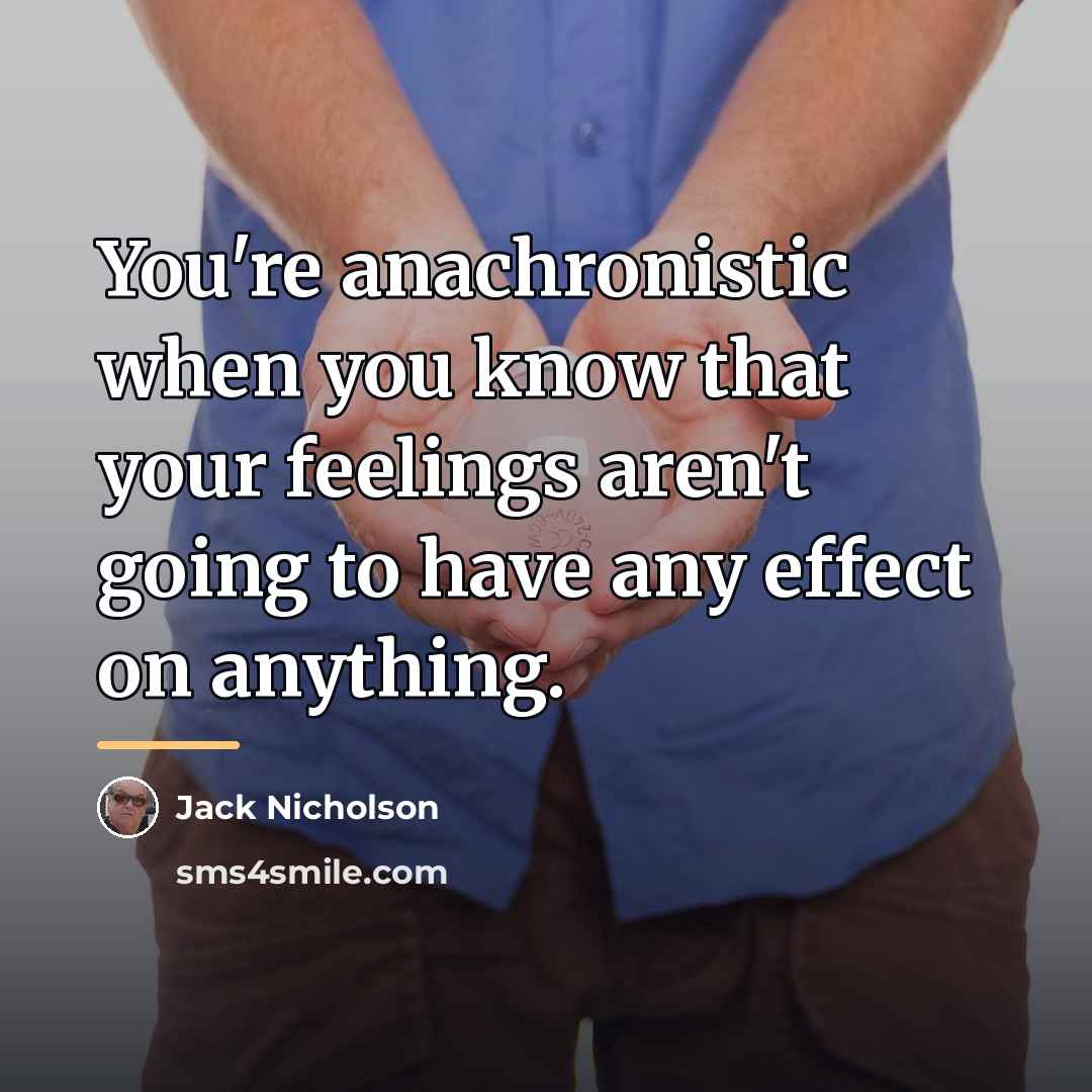 “You're anachronistic when you know that your feelings aren't going…” quote by Jack Nicholson