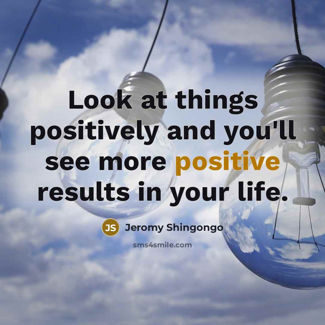 “Look at things positively and you'll see more positive results…” quote by Jeromy Shingongo