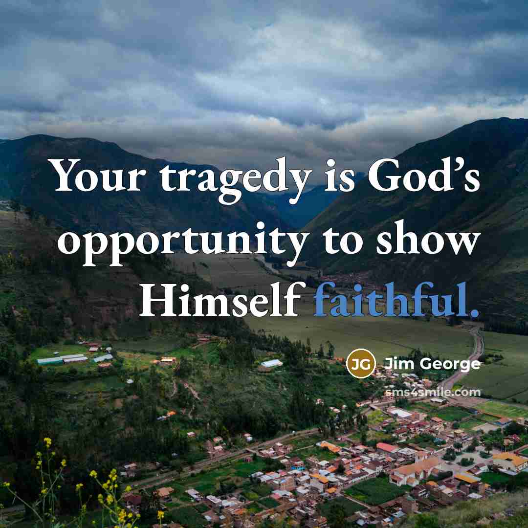 “Your tragedy is God’s opportunity to show Himself faithful.…” quote by Jim George
