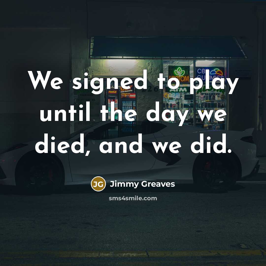 “We signed to play until the day we died, and…” quote by Jimmy Greaves