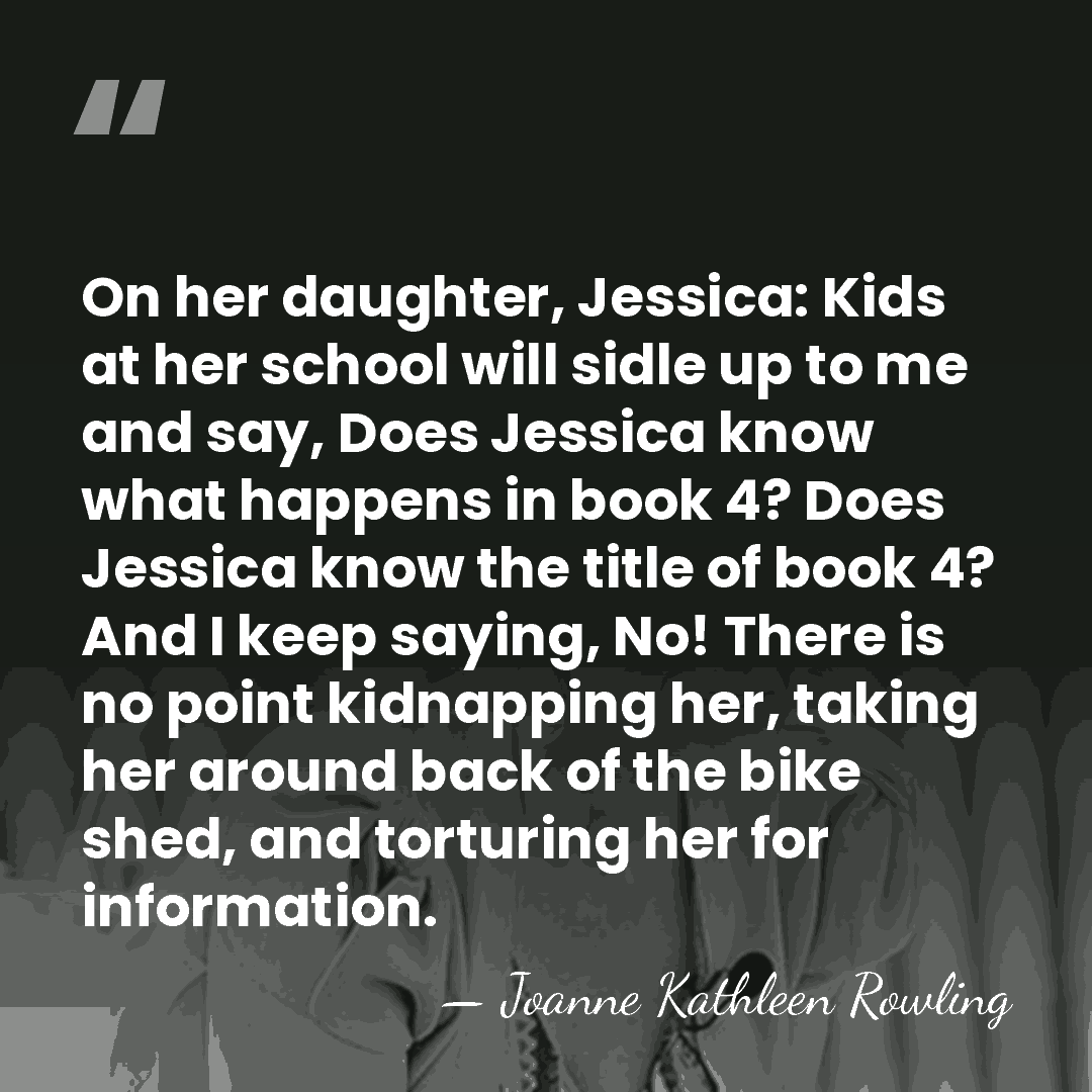 On her daughter, Jessica: Kids at her school will sidle up to&hellip; - Joanne Kathleen Rowling