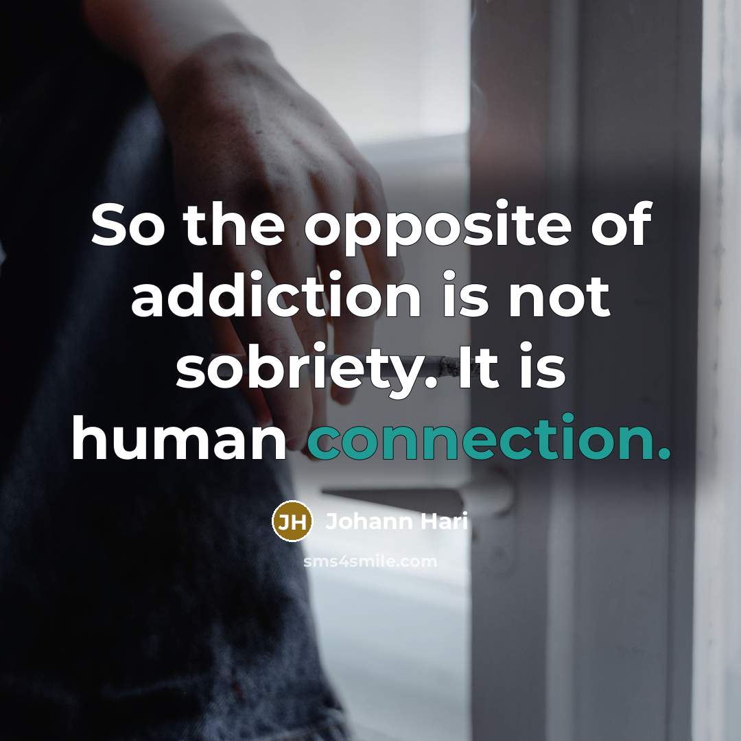 “So the opposite of addiction is not sobriety. It is…” quote by Johann Hari