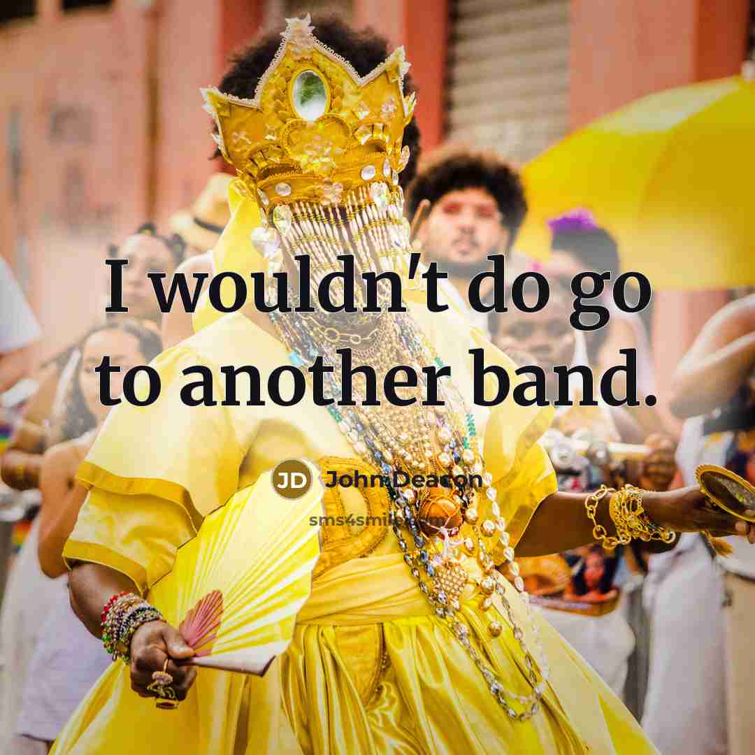 “I wouldn't do go to another band.…” quote by John Deacon