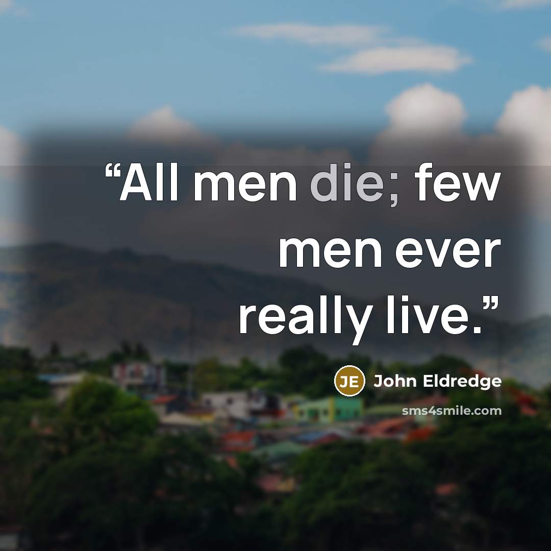 “All men die; few men ever really live.” quote by John Eldredge