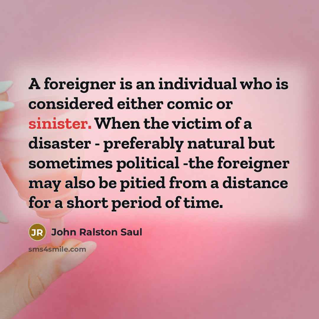 “A foreigner is an individual who is considered either comic…” quote by John Ralston Saul