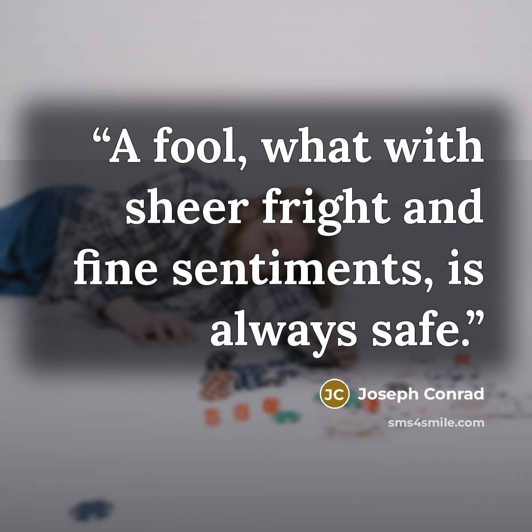 “A fool, what with sheer fright and fine sentiments, is always safe.” quote by Joseph Conrad