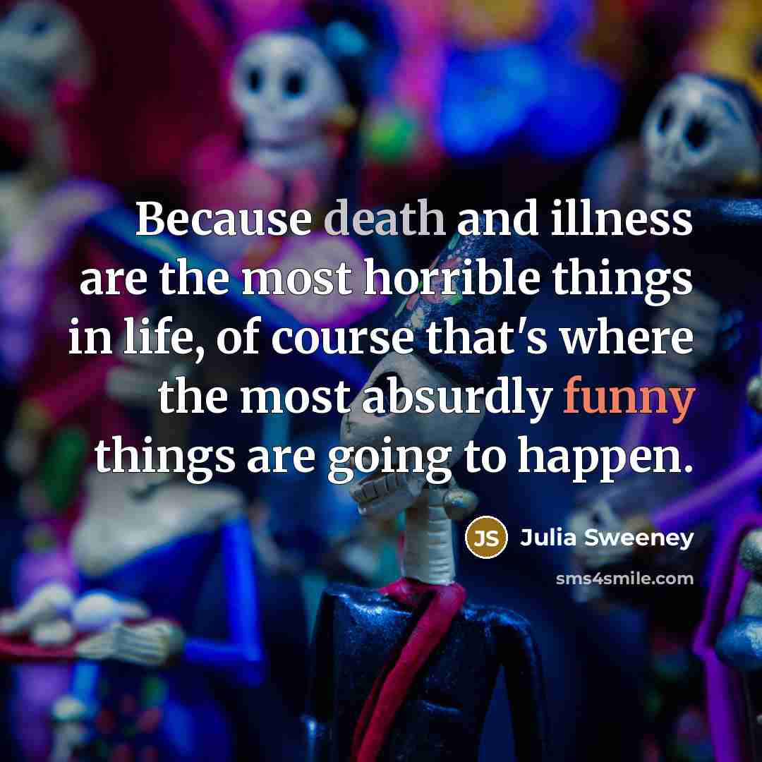 “Because death and illness are the most horrible things in…” quote by Julia Sweeney