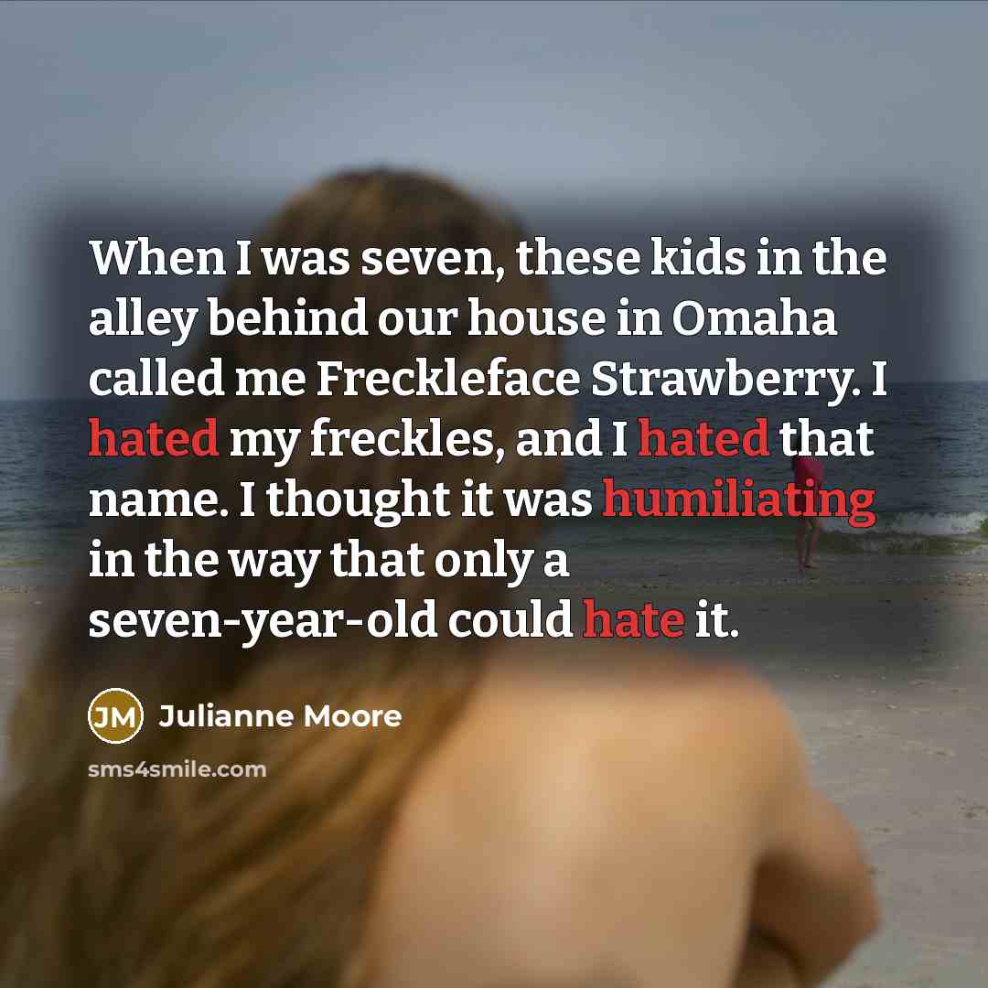 “When I was seven, these kids in the alley behind…” quote by Julianne Moore