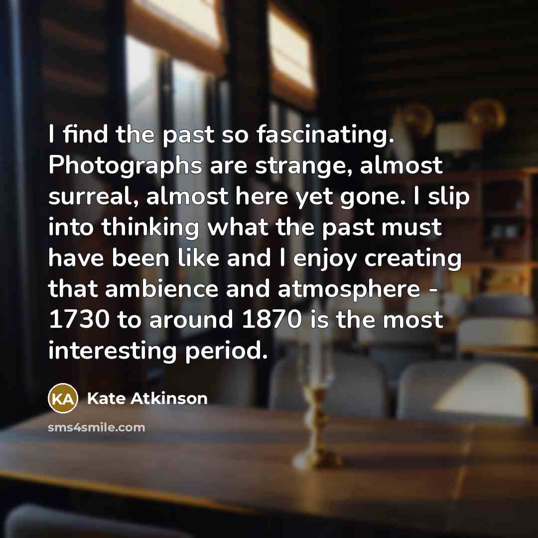 “I find the past so fascinating. Photographs are strange, almost…” quote by Kate Atkinson