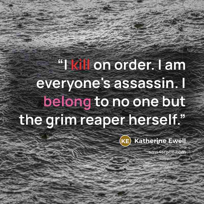 “I kill on order. I am everyone's assassin. I belong to no one but the grim reaper herself.” quote by Katherine Ewell