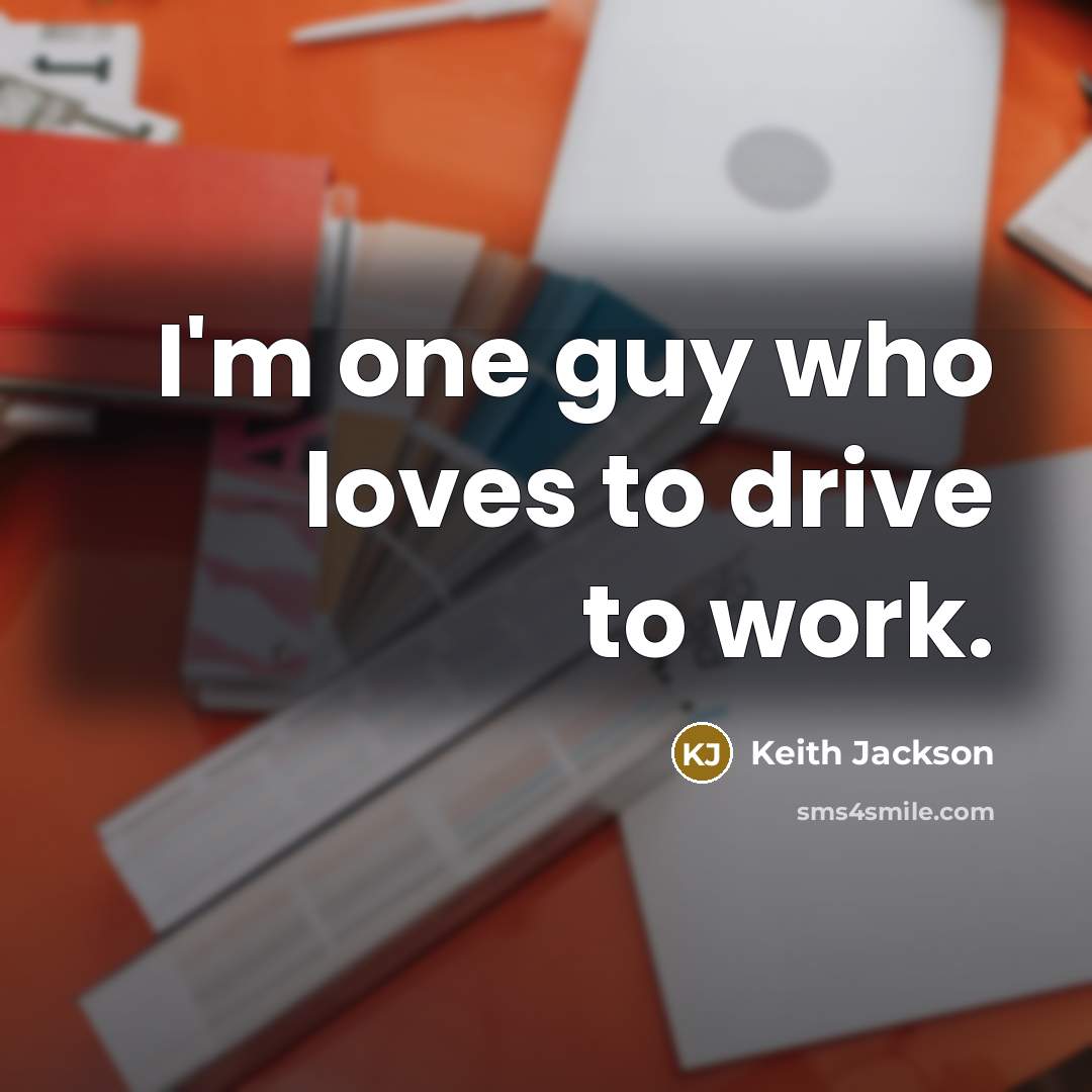 “I'm one guy who loves to drive to work.…” quote by Keith Jackson