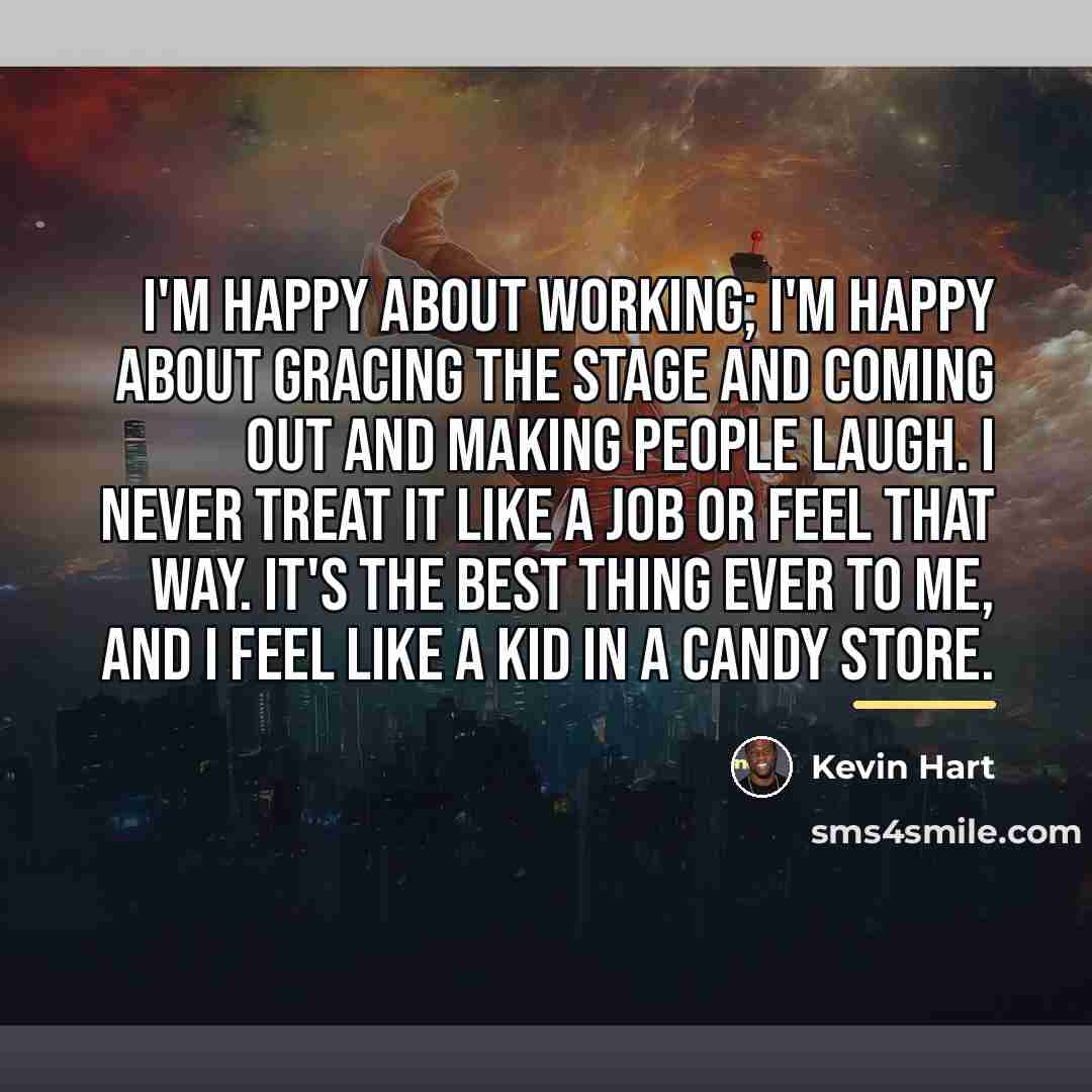 “I'm happy about working; I'm happy about gracing the stage…” quote by Kevin Hart