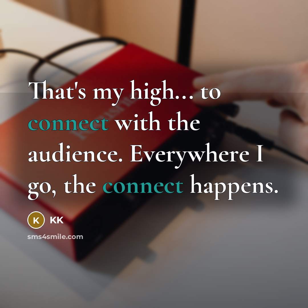 “That's my high... to connect with the audience. Everywhere I…” quote by KK